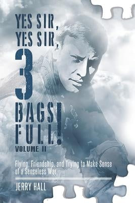 Yes Sir, Yes Sir, 3 Bags Full! Volume II: Flying, Friendship, and Trying to Make Sense of a Senseless War by Hall, Jerry