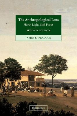 The Anthropological Lens: Harsh Light, Soft Focus by Peacock, James L.