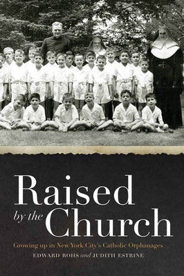 Raised by the Church: Growing Up in New York City's Catholic Orphanages by Rohs, Edward