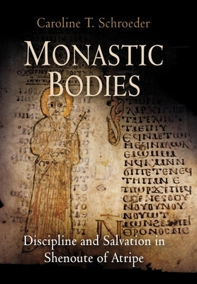 Monastic Bodies: Discipline and Salvation in Shenoute of Atripe by Schroeder, Caroline T.