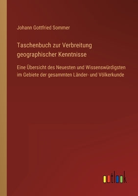 Taschenbuch zur Verbreitung geographischer Kenntnisse: Eine Übersicht des Neuesten und Wissenswürdigsten im Gebiete der gesammten Länder- und Völkerku by Sommer, Johann Gottfried