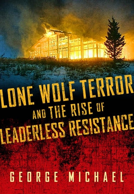 Lone Wolf Terror and the Rise of Leaderless Resistance by Michael, George