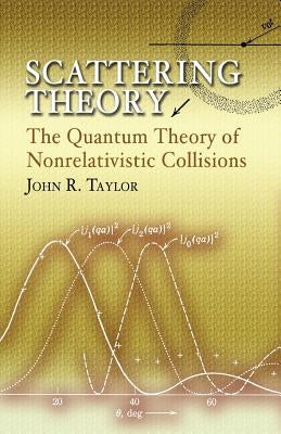 Scattering Theory: The Quantum Theory of Nonrelativistic Collisions by Taylor, John R.