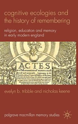 Cognitive Ecologies and the History of Remembering: Religion, Education and Memory in Early Modern England by Tribble, E.