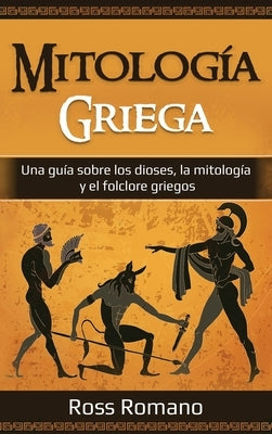 Mitología Griega: Una guía sobre los dioses, la mitología y el folclore griegos by Romano, Ross