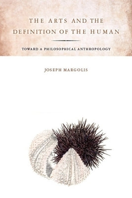 The Arts and the Definition of the Human: Toward a Philosophical Anthropology by Margolis, Joseph