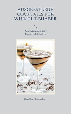 Ausgefallene Cocktails für Wurstliebhaber: Von Fleischwurst über Eisbein zu Frikadellen by Zu Moschdehner, Herold