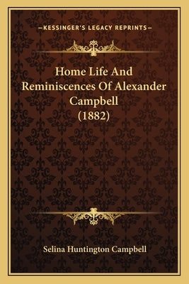 Home Life And Reminiscences Of Alexander Campbell (1882) by Campbell, Selina Huntington