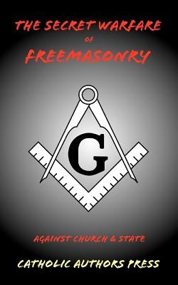 The Secret Warfare of Freemasonry Against Church and State by Anonymous