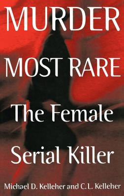 Murder Most Rare: The Female Serial Killer by Kelleher, Michael D.