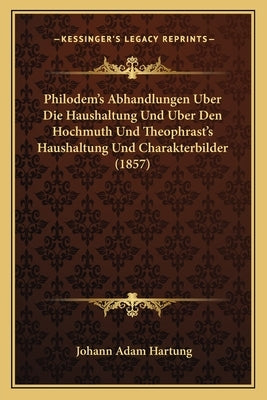 Philodem's Abhandlungen Uber Die Haushaltung Und Uber Den Hochmuth Und Theophrast's Haushaltung Und Charakterbilder (1857) by Hartung, Johann Adam