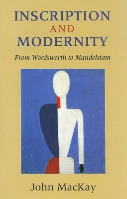 Inscription and Modernity: From Wordsworth to Mandelstam by MacKay, John Kenneth