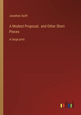 A Modest Proposal; and Other Short Pieces: in large print by Swift, Jonathan