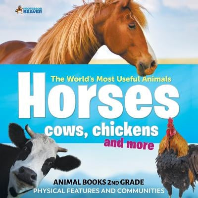 The World's Most Useful Animals - Horses, Cows, Chickens and More - Animal Books 2nd Grade Physical Features and Communities by Professor Beaver