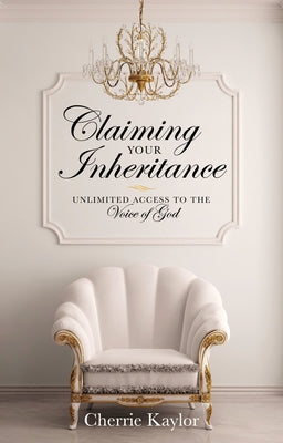 Claiming Your Inheritance: Unlimited Access to the Voice of God by Kaylor, Cherrie