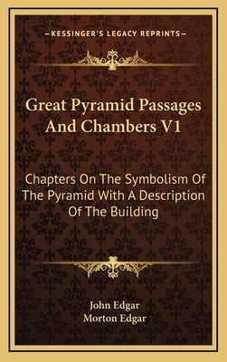 Great Pyramid Passages and Chambers V1: Chapters on the Symbolism of the Pyramid with a Description of the Building by Edgar, John