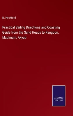 Practical Sailing Directions and Coasting Guide from the Sand Heads to Rangoon, Maulmain, Akyab by Heckford, N.