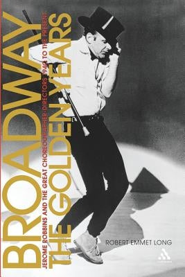 Broadway, the Golden Years: Jerome Robbins and the Great Choreographer-Directors, 1940 to the Present by Long, Robert Emmet