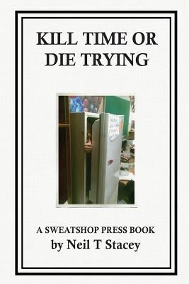 Kill Time or Die Trying: A Sweatshop Press Book by Stacey, Neil T.