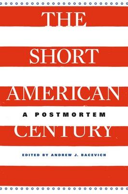 The Short American Century: A Postmortem by Bacevich, Andrew J.