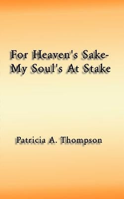 For Heaven's Sake-My Soul's at Stake by Thompson, Patricia A.