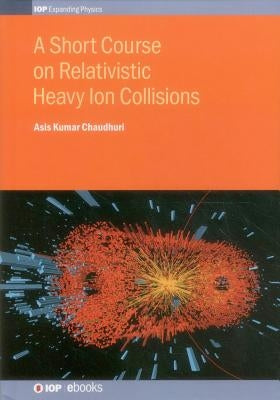 A Short Course on Relativistic Heavy-Ion Collisions by Chaudhuri, Asis Kumar