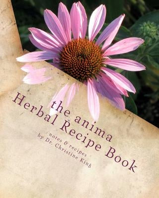 The Anima Herbal Recipe Book: herbal goodies for horses and other animals by King, Christine M.