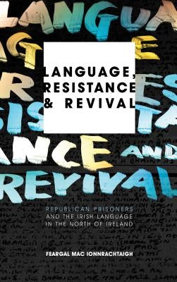 Language, Resistance and Revival: Republican Prisoners and the Irish Language in the North of Ireland by Mac Ionnrachtaigh, Feargal