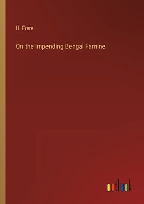 On the Impending Bengal Famine by Frere, H.