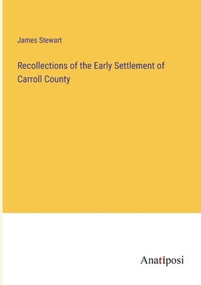 Recollections of the Early Settlement of Carroll County by Stewart, James