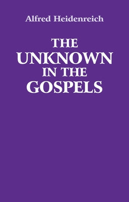 The Unknown in the Gospels by Heidenreich, Alfred