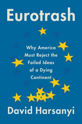 Eurotrash: Why America Must Reject the Failed Ideas of a Dying Continent by Harsanyi, David