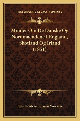 Minder Om De Danske Og Nordmaendene I England, Skotland Og Irland (1851) by Worsaae, Jens Jacob Asmussen
