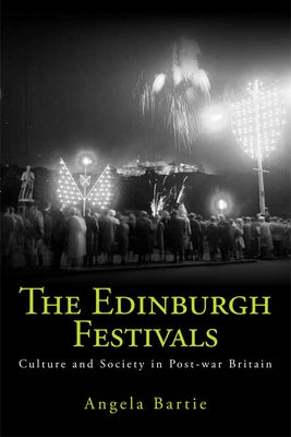 The Edinburgh Festivals: Culture and Society in Post-War Britain by Bartie, Angela