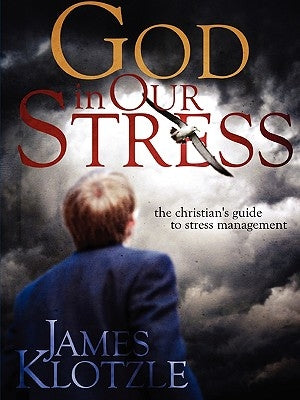 God in Our Stress: The Christian's Guide to Stress Management by Klotzle, James