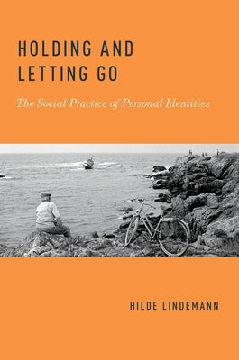 Holding and Letting Go: The Social Practice of Personal Identities by Lindemann, Hilde