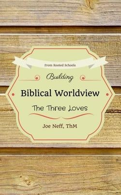 Building Biblical Worldview: The Three Loves by Neff, Joe