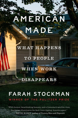 American Made: What Happens to People When Work Disappears by Stockman, Farah