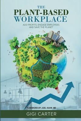 The Plant-Based Workplace: Add Profits, Engage Employees and Save the Planet by Carter, Gigi