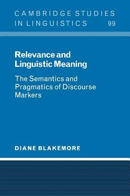 Relevance and Linguistic Meaning: The Semantics and Pragmatics of Discourse Markers by Blakemore, Diane