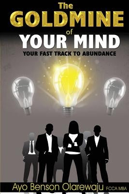 Goldmine of Your Mind-Your Fast Track to Abundance by Olarewaju, Ayo Benson