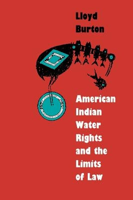 American Indian Water Rights and the Limits of Law by Burton, Lloyd