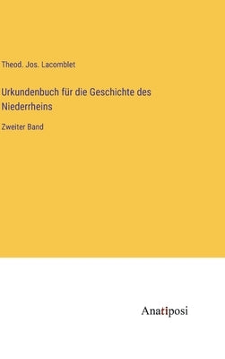 Urkundenbuch für die Geschichte des Niederrheins: Zweiter Band by Lacomblet, Theod Jos