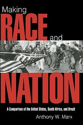 Making Race and Nation: A Comparison of South Africa, the United States, and Brazil by Marx, Anthony W.