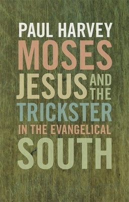 Moses, Jesus, and the Trickster in the Evangelical South by Harvey, Paul