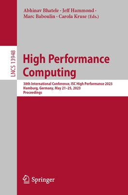 High Performance Computing: 38th International Conference, Isc High Performance 2023, Hamburg, Germany, May 21-25, 2023, Proceedings by Bhatele, Abhinav