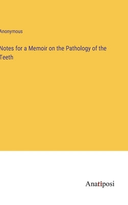 Notes for a Memoir on the Pathology of the Teeth by Anonymous