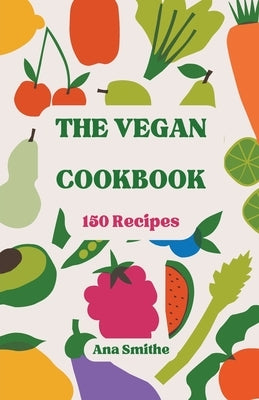 The Vegan Cookbook 150 Recipes by Smithe, Ana