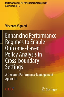 Enhancing Performance Regimes to Enable Outcome-Based Policy Analysis in Cross-Boundary Settings: A Dynamic Performance Management Approach by Vignieri, Vincenzo
