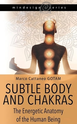 Subtle Body and Chakras: The Energetic Anatomy of the Human Being by Cattaneo Gotam, Marco